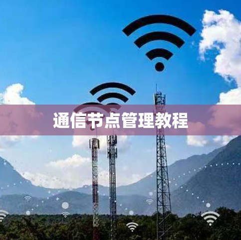 通信节点管理教程
