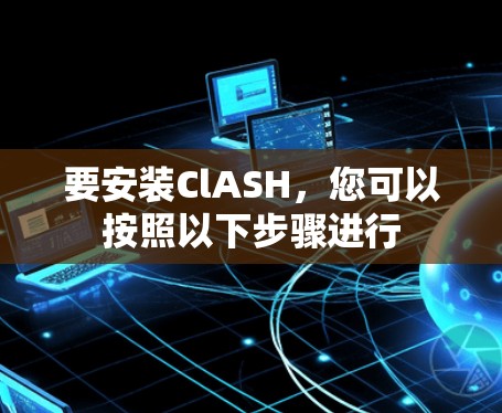 要安装ClASH，您可以按照以下步骤进行