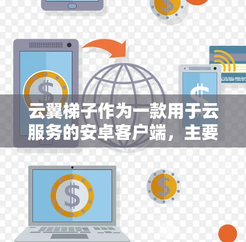 云翼梯子作为一款用于云服务的安卓客户端，主要功能包括云流程管理、云资源管理、云服务管理等。以下是关于它的详细介绍