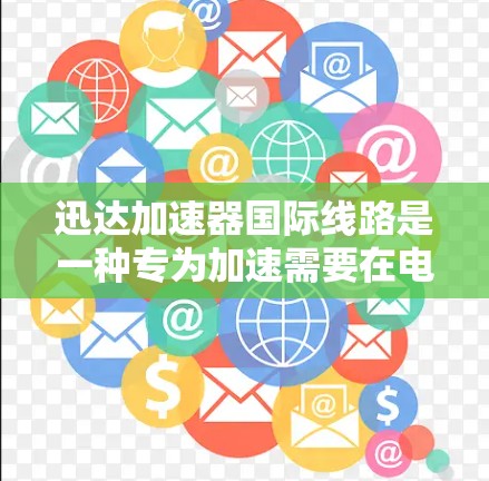 迅达加速器国际线路是一种专为加速需要在电脑上运行的软件而设计的加速器，旨在提升软件运行速度，减少延迟，提高使用体验。以下是对迅达加速器的详细介绍