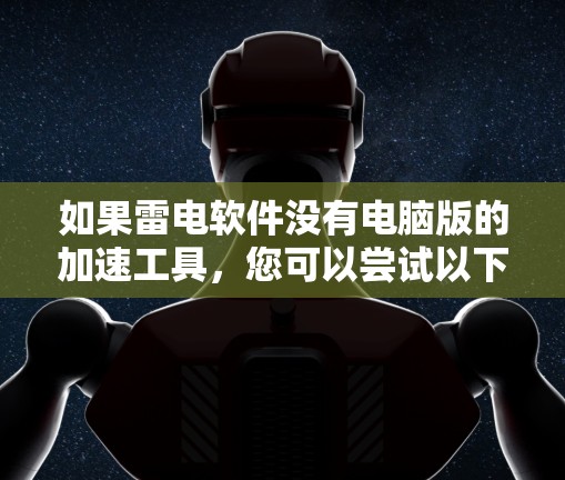 如果雷电软件没有电脑版的加速工具,您可以尝试以下方法