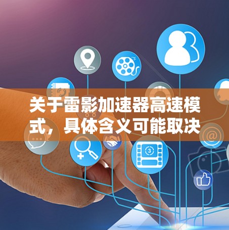 关于雷影加速器高速模式,具体含义可能取决于你使用的设备和软件版本,但通常指雷影加速器在某种模式下的优化配置。以下是一些可能的解释和操作方法 关于雷影加速器高速模式,具体含义可能取决于你使用的设备和软件版本,但通常指雷影加速器在某种模式下的优化配置。以下是一些可能的解释和操作方法