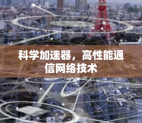 科学加速器，高性能通信网络技术