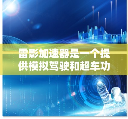 雷影加速器是一个提供模拟驾驶和超车功能的加速器,旨在提升绝地求生游戏中的驾驶体验。以下是对其体验的评测