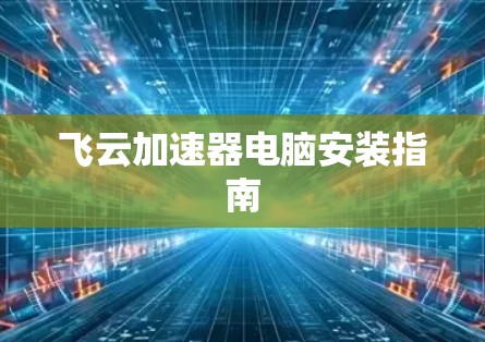 飞云加速器电脑安装指南 飞云加速器电脑安装指南