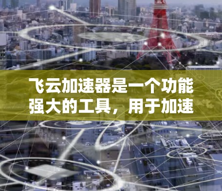 飞云加速器是一个功能强大的工具,用于加速网页下载速度。以下是一个详细的教程,帮助您深入使用飞云加速器 飞云加速器是一个功能强大的工具,用于加速网页下载速度。以下是一个详细的教程,帮助您深入使用飞云加速器