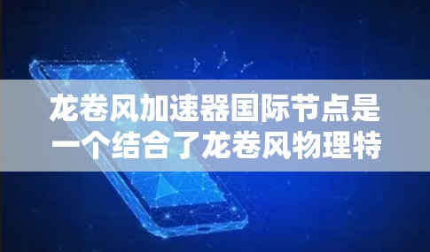 龙卷风加速器国际节点是一个结合了龙卷风物理特性设计的高效加速装置,广泛应用于农业、交通和能源等领域。以下是对其核心概述的详细分析 龙卷风加速器国际节点是一个结合了龙卷风物理特性设计的高效加速装置,广泛应用于农业、交通和能源等领域。以下是对其核心概述的详细分析