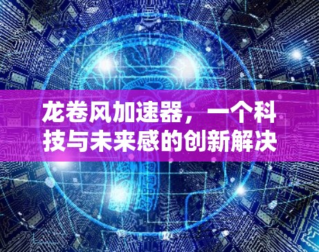 龙卷风加速器,一个科技与未来感的创新解决方案—海外连接的突破
