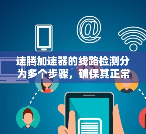 速腾加速器的线路检测分为多个步骤,确保其正常运作以优化车辆性能。以下是详细的检测流程