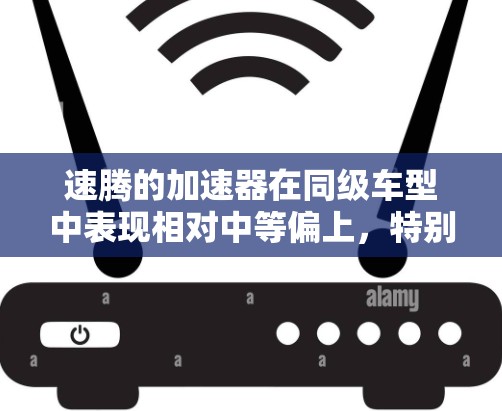 速腾的加速器在同级车型中表现相对中等偏上，特别是在-1公里的加速时间上，通常需要约1秒左右。这种表现可能在同级中是比较不错的，但也有以下几点需要考虑