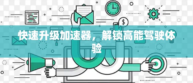 快速升级加速器，解锁高能驾驶体验