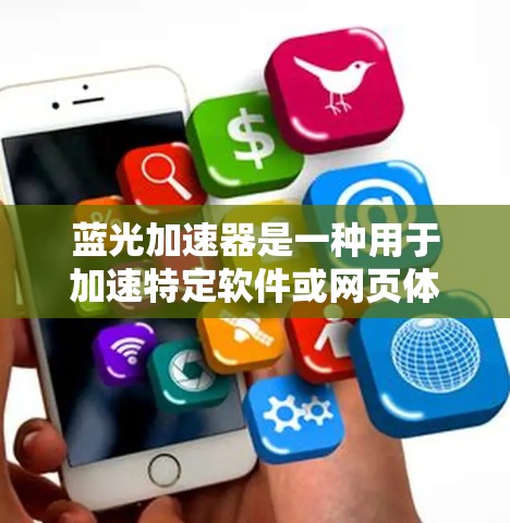 蓝光加速器是一种用于加速特定软件或网页体验的工具，通常名称中包含蓝光或加速二字。如果你需要下载蓝光加速器，以下是一些可能的步骤和建议