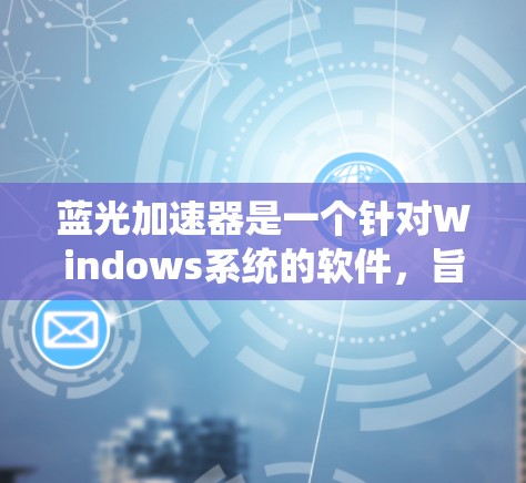 蓝光加速器是一个针对Windows系统的软件,旨在优化硬件性能以解决电脑卡顿问题,并提供稳定的操作环境。以下是对蓝光加速器的详细分析