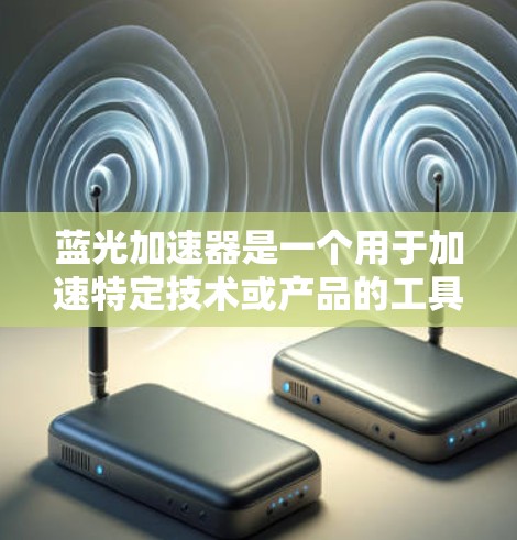 蓝光加速器是一个用于加速特定技术或产品的工具或平台。要了解它在海外的访问情况，可以按照以下步骤进行