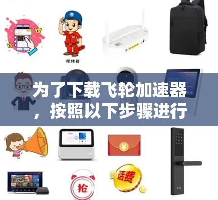 为了下载飞轮加速器，按照以下步骤进行