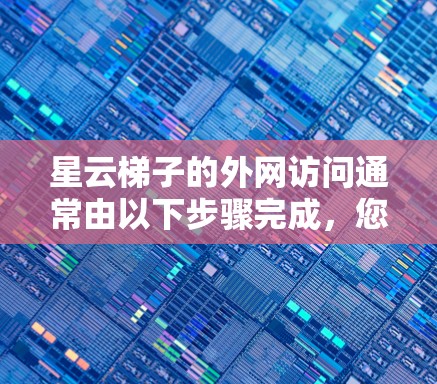 星云梯子的外网访问通常由以下步骤完成,您可以按照以下步骤帮助解决您的问题
