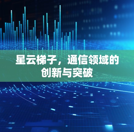 星云梯子，通信领域的创新与突破