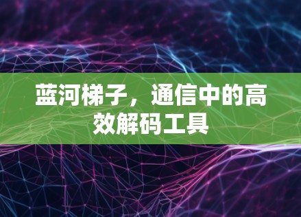 蓝河梯子,通信中的高效解码工具