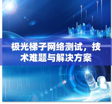 极光梯子网络测试,技术难题与解决方案
