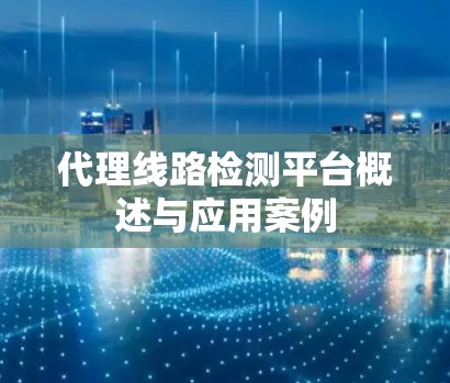 代理线路检测平台概述与应用案例