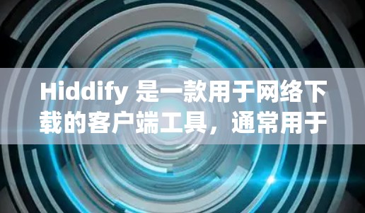 Hiddify 是一款用于网络下载的客户端工具，通常用于下载网页、文件或软件。如果你在使用 Hiddify 下载客户端，可能是在下载某个特定的应用程序或工具。以下是详细介绍的步骤