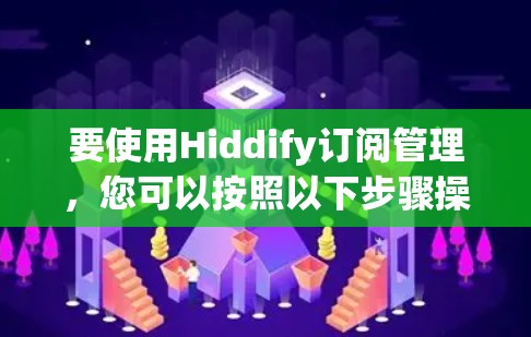 要使用Hiddify订阅管理，您可以按照以下步骤操作