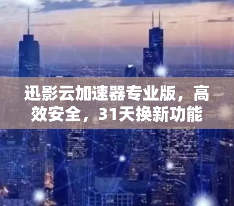迅影云加速器专业版,高效安全,31天换新功能