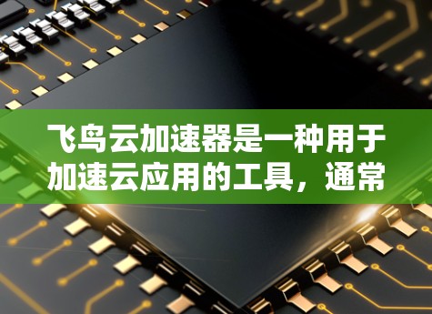 飞鸟云加速器是一种用于加速云应用的工具,通常用于提升网页加载速度、加速下载、优化搜索等。如果你指的是飞鸟云加速器移动端,以下是一些可能的信息和建议 飞鸟云加速器是一种用于加速云应用的工具,通常用于提升网页加载速度、加速下载、优化搜索等。如果你指的是飞鸟云加速器移动端,以下是一些可能的信息和建议