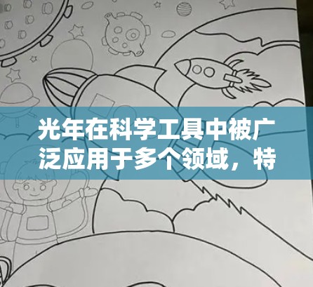 光年在科学工具中被广泛应用于多个领域,特别是涉及相对论和高能物理的场景下。以下是光年在科学工具中的具体应用