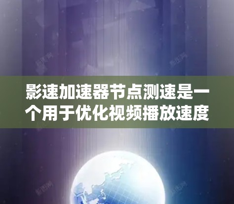 影速加速器节点测速是一个用于优化视频播放速度的技术系统,主要通过节点间的速率差异进行调整。以下是详细的步骤和解释