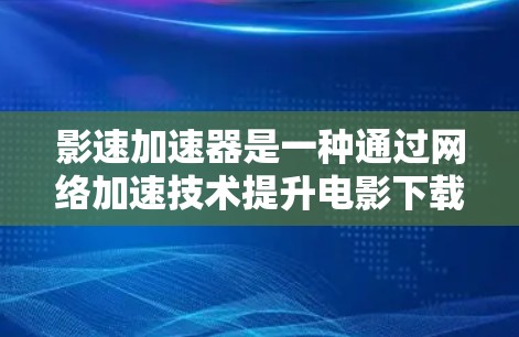 影速加速器是一种通过网络加速技术提升电影下载速度的工具,广泛应用于多个国家和地区。以下是其在全球主要地区的详细情况