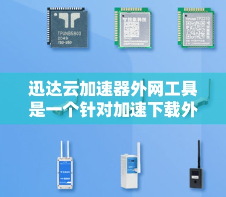 迅达云加速器外网工具是一个针对加速下载外网文件的软件,分为免费版和付费版,价格不同。以下是详细的使用步骤和注意事项