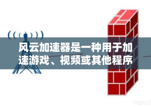 风云加速器是一种用于加速游戏、视频或其他程序的工具，通常用于提升性能、减少延迟或优化运行。以下是一些使用风云加速器的常见方法