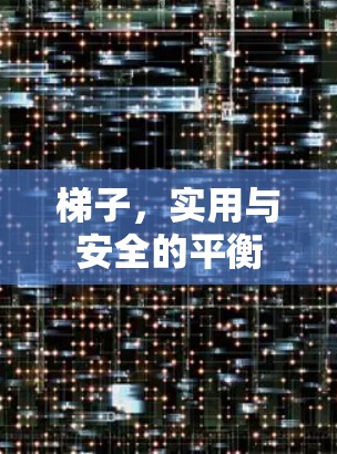 梯子,实用与安全的平衡 梯子,实用与安全的平衡