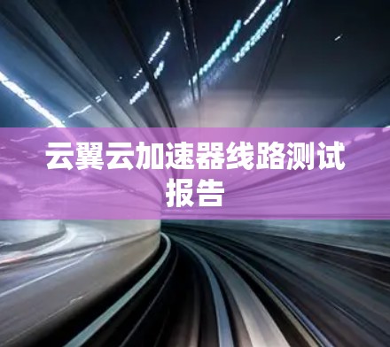 云翼云加速器线路测试报告