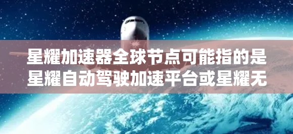 星耀加速器全球节点可能指的是星耀自动驾驶加速平台或星耀无人机加速系统，它是一个快速推进车辆加速的技术平台，广泛应用于自动驾驶汽车等领域。全球节点通常指的是该平台在全球范围内的部署和管理