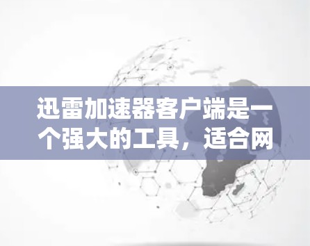 迅雷加速器客户端是一个强大的工具，适合网页、流媒体和视频流的加速。以下是针对不同系统和用户需求的详细步骤说明