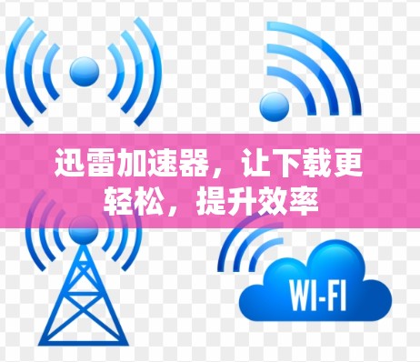迅雷加速器,让下载更轻松,提升效率