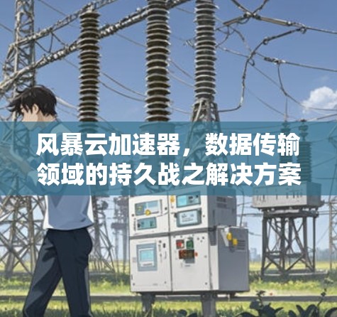 风暴云加速器，数据传输领域的持久战之解决方案