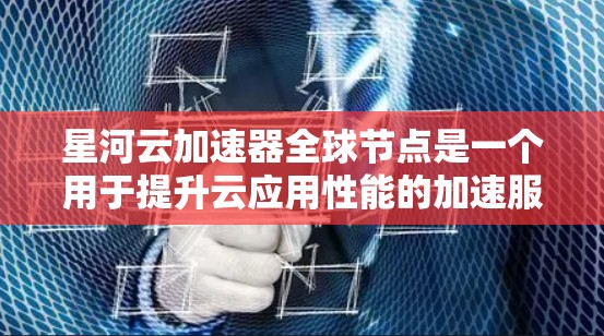 星河云加速器全球节点是一个用于提升云应用性能的加速服务器，全球部署的多个节点可以同时处理大量请求，提升整体服务器的效率。以下是关于星河云加速器全球节点的详细信息