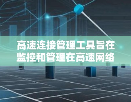 高速连接管理工具旨在监控和管理在高速网络上连接的状态和参数，以确保数据传输流畅且网络环境稳定。以下是对这些工具的详细总结