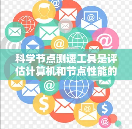 科学节点测速工具是评估计算机和节点性能的重要工具，广泛应用于服务器测试和科学计算领域。以下是对这些工具的详细总结