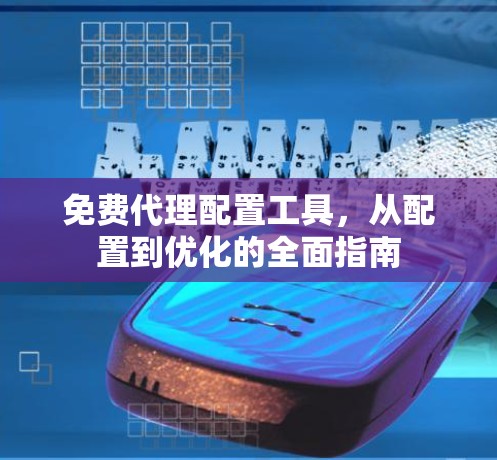 免费代理配置工具，从配置到优化的全面指南
