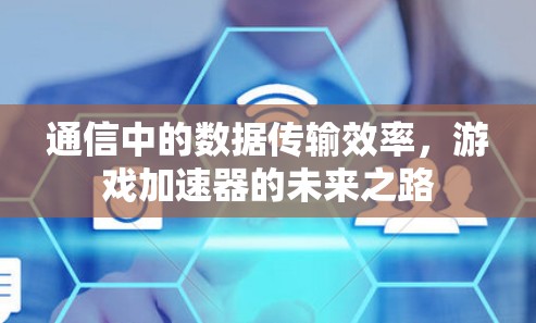 通信中的数据传输效率，游戏加速器的未来之路