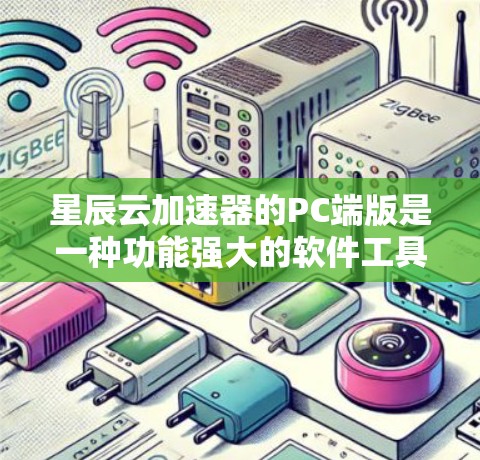 星辰云加速器的PC端版是一种功能强大的软件工具，主要用于加速软件和应用的运行。以下是关于星辰云加速器的详细说明