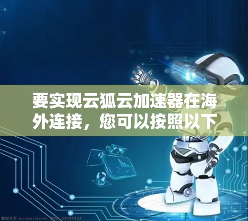 要实现云狐云加速器在海外连接，您可以按照以下步骤进行