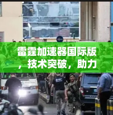雷霆加速器国际版,技术突破,助力您的加速体验