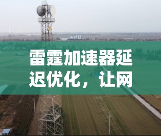 雷霆加速器延迟优化,让网络更流畅