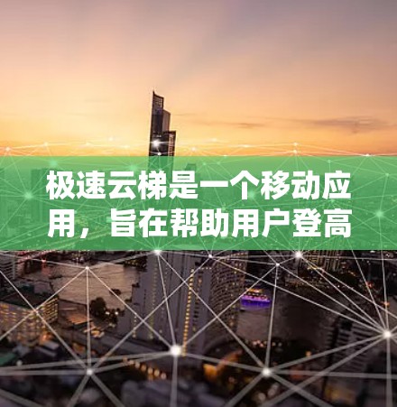 极速云梯是一个移动应用，旨在帮助用户登高和登梯。以下是关于它的使用指南的详细说明