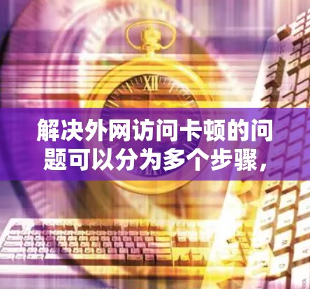 解决外网访问卡顿的问题可以分为多个步骤，以下是一些可能的解决方案
